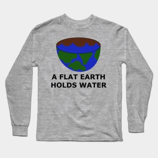 The Flat Earth as a Bowl - A Flat Earth Holds Water - Flat Earther Movement Long Sleeve T-Shirt